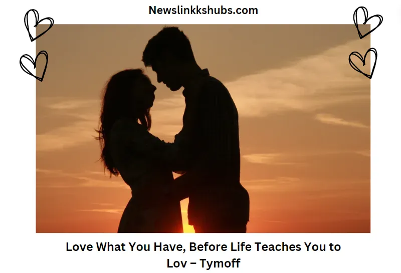 Love What You Have, Before Life Teaches You to Lov – Tymoff